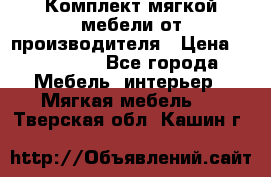 Комплект мягкой мебели от производителя › Цена ­ 175 900 - Все города Мебель, интерьер » Мягкая мебель   . Тверская обл.,Кашин г.